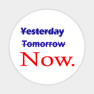 Not yesterday not tomorrow start now, live now, Now is all that matters Magnet